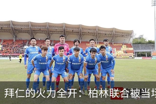 拜仁的火力全开：柏林联合被当场“打爆