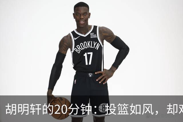 胡明轩的20分钟：投篮如风，却难敌日本铁拳！