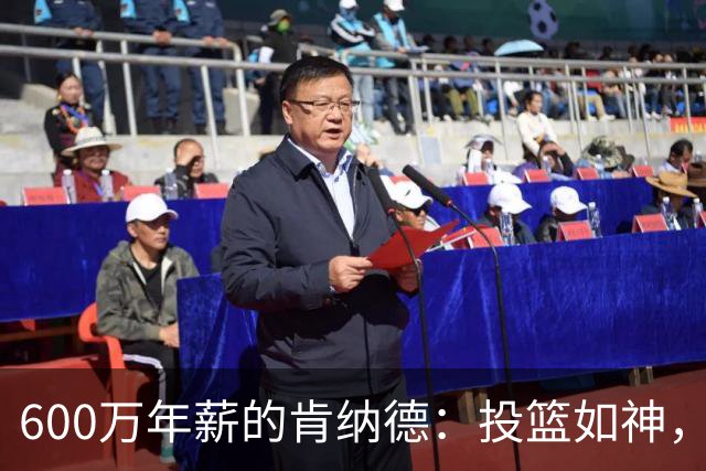 600万年薪的肯纳德：投篮如神，令人刮目相看！